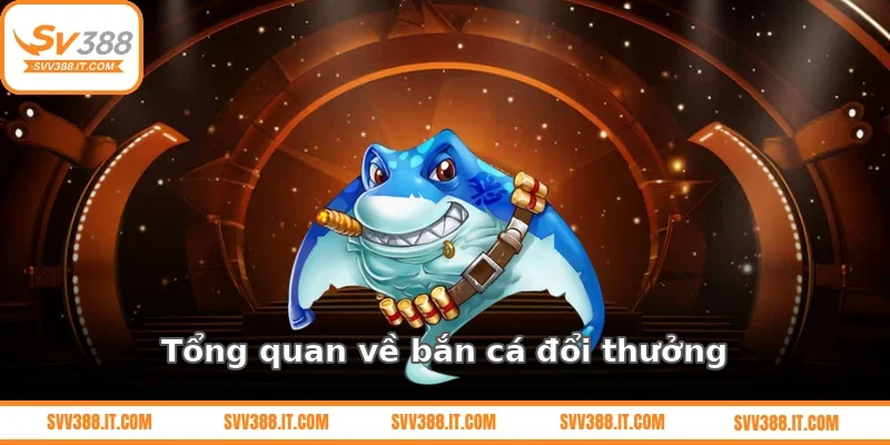 Tổng quan về bắn cá đổi thưởng